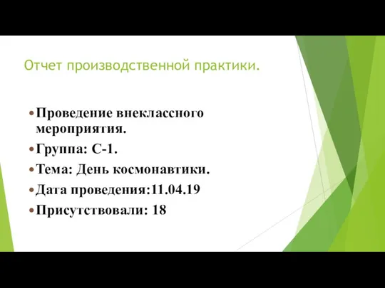 Отчет производственной практики. Проведение внеклассного мероприятия. Группа: С-1. Тема: День космонавтики. Дата проведения:11.04.19 Присутствовали: 18