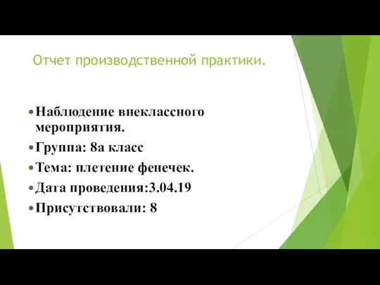 Отчет производственной практики. Наблюдение внеклассного мероприятия. Группа: 8а класс Тема: плетение фенечек. Дата проведения:3.04.19 Присутствовали: 8