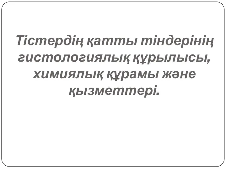 Тістердің қатты тіндерінің гистологиялық құрылысы, химиялық құрамы және қызметтері.