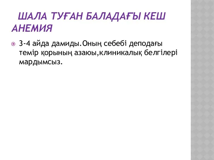 ШАЛА ТУҒАН БАЛАДАҒЫ КЕШ АНЕМИЯ 3-4 айда дамиды.Оның себебі деподағы темір қорының азаюы,клиникалық белгілері мардымсыз.