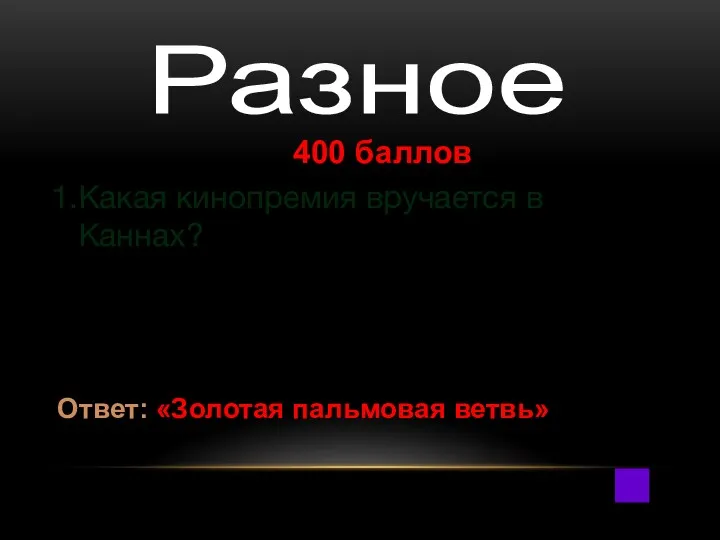 400 баллов Какая кинопремия вручается в Каннах? Ответ: «Золотая пальмовая ветвь» Разное