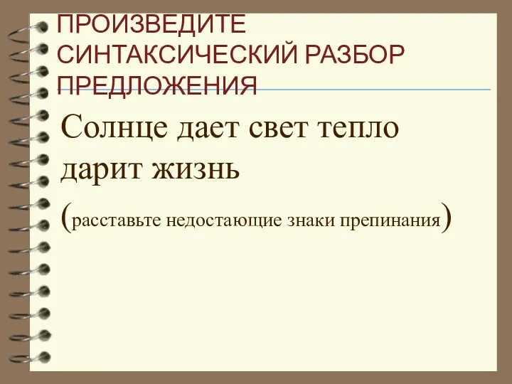 ПРОИЗВЕДИТЕ СИНТАКСИЧЕСКИЙ РАЗБОР ПРЕДЛОЖЕНИЯ Солнце дает свет тепло дарит жизнь (расставьте недостающие знаки препинания)