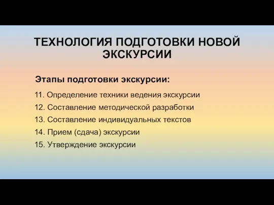 ТЕХНОЛОГИЯ ПОДГОТОВКИ НОВОЙ ЭКСКУРСИИ 11. Определение техники ведения экскурсии 12.