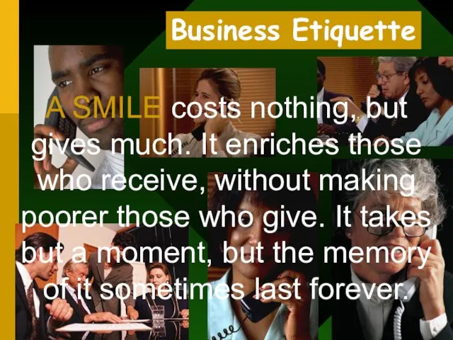 Business Etiquette 14 A SMILE costs nothing, but gives much.