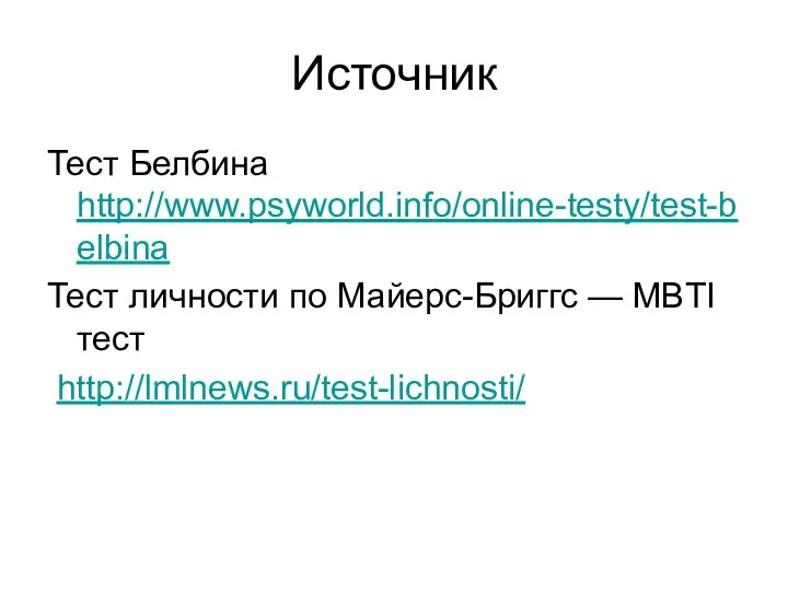 Источник Тест Белбина http://www.psyworld.info/online-testy/test-belbina Тест личности по Майерс-Бриггс — MBTI тест http://lmlnews.ru/test-lichnosti/