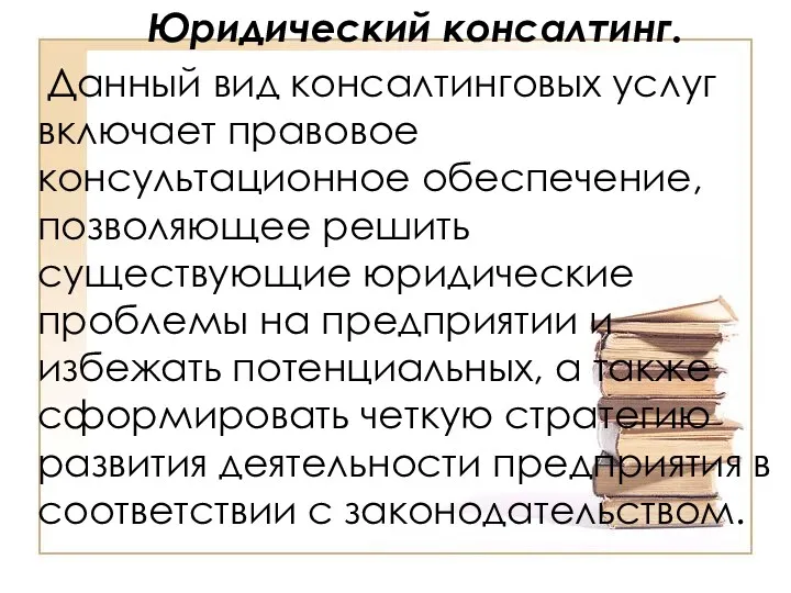 Юридический консалтинг. Данный вид консалтинговых услуг включает правовое консультационное обеспечение, позволяющее решить существующие