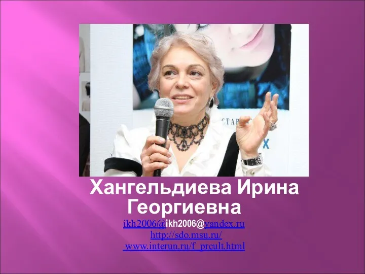 Хангельдиева Ирина Георгиевна ikh2006@ikh2006@yandex.ru http://sdo.msu.ru/ www.interun.ru/f_prcult.html