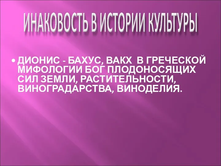 ДИОНИС - БАХУС, ВАКХ В ГРЕЧЕСКОЙ МИФОЛОГИИ БОГ ПЛОДОНОСЯЩИХ СИЛ ЗЕМЛИ, РАСТИТЕЛЬНОСТИ, ВИНОГРАДАРСТВА, ВИНОДЕЛИЯ.