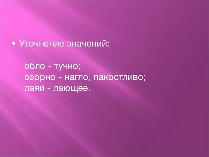 Уточнение значений: обло - тучно; озорно - нагло, пакостливо; лаяй - лающее.