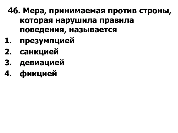 46. Мера, принимаемая против строны, которая нарушила правила поведения, называется презумпцией санкцией девиацией фикцией