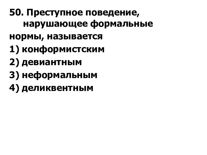 50. Преступное поведение, нарушающее формальные нормы, называется 1) конформистским 2) девиантным 3) неформальным 4) деликвентным