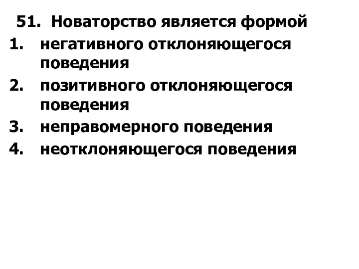 51. Новаторство является формой негативного отклоняющегося поведения позитивного отклоняющегося поведения неправомерного поведения неотклоняющегося поведения