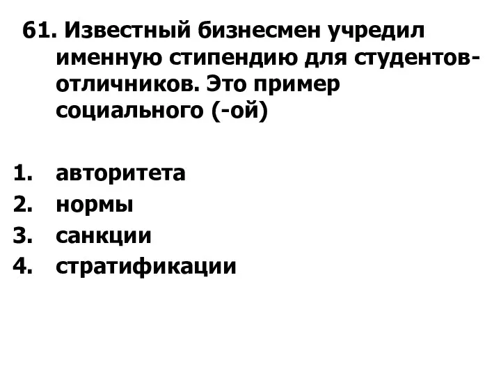 61. Известный бизнесмен учредил именную стипендию для студентов-отличников. Это пример социального (-ой) авторитета нормы санкции стратификации