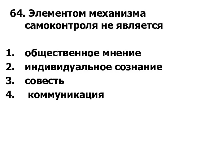 64. Элементом механизма самоконтроля не является общественное мнение индивидуальное сознание совесть коммуникация