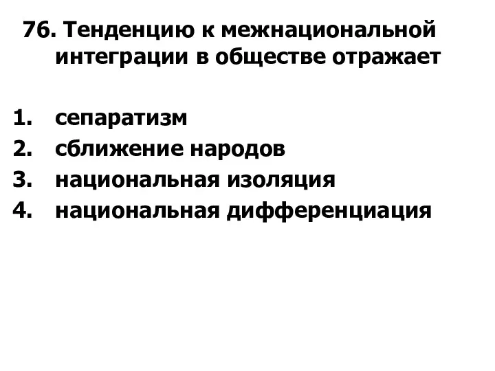 76. Тенденцию к межнациональной интеграции в обществе отражает сепаратизм сближение народов национальная изоляция национальная дифференциация