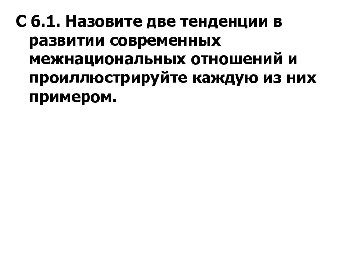 С 6.1. Назовите две тенденции в развитии современных межнациональных отношений и проиллюстрируйте каждую из них примером.