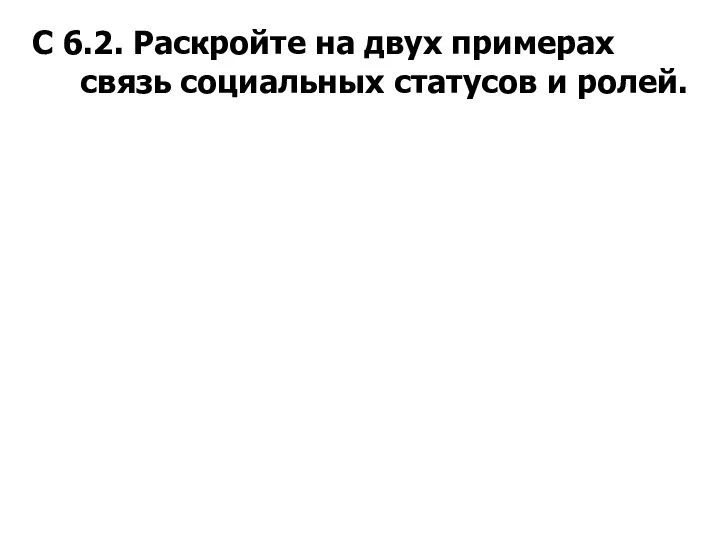 С 6.2. Раскройте на двух примерах связь социальных статусов и ролей.