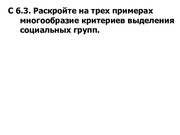 С 6.3. Раскройте на трех примерах многообразие критериев выделения социальных групп.