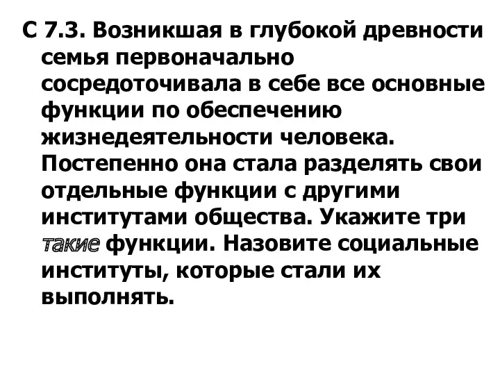 С 7.3. Возникшая в глубокой древности семья первоначально сосредоточивала в