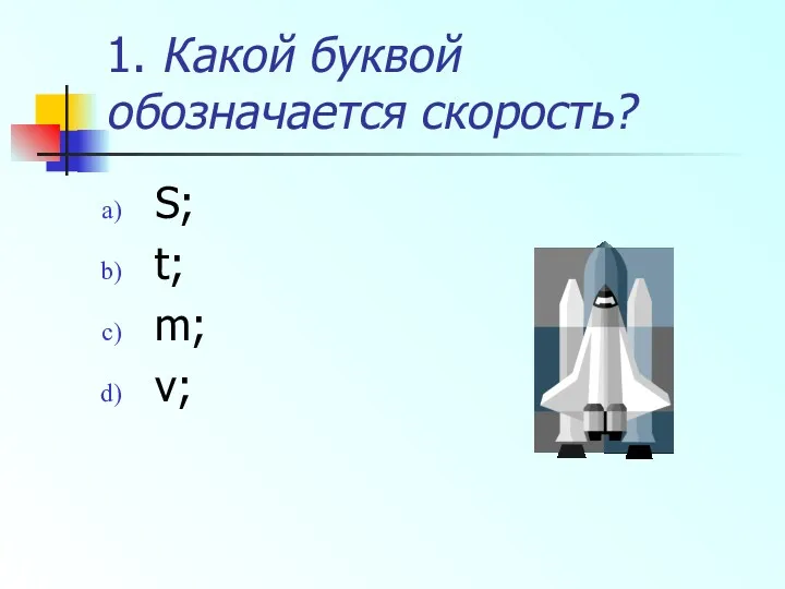 1. Какой буквой обозначается скорость? S; t; m; v;