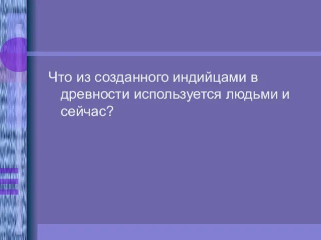 Что из созданного индийцами в древности используется людьми и сейчас?