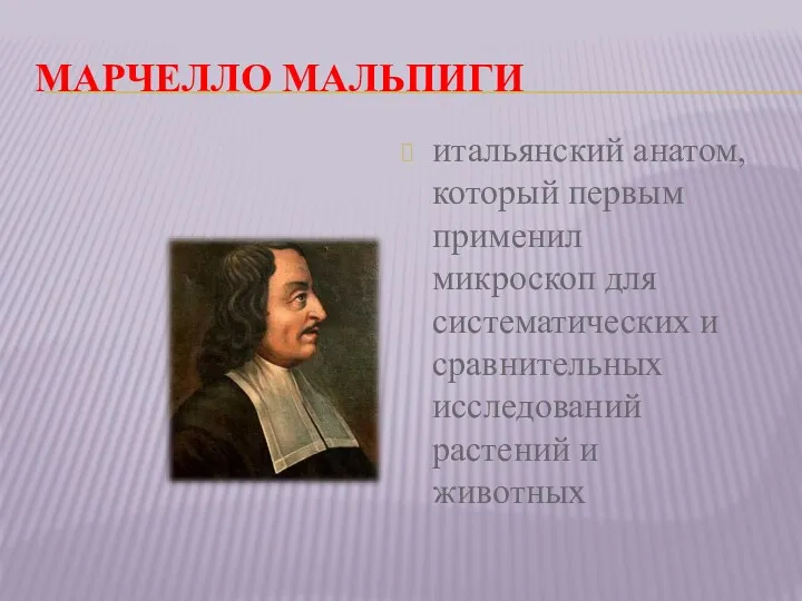 МАРЧЕЛЛО МАЛЬПИГИ итальянский анатом, который первым применил микроскоп для систематических и сравнительных исследований растений и животных