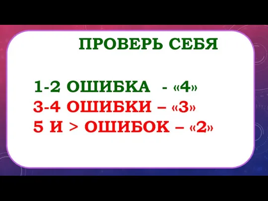 ПРОВЕРЬ СЕБЯ 1-2 ОШИБКА - «4» 3-4 ОШИБКИ – «3» 5 И > ОШИБОК – «2»