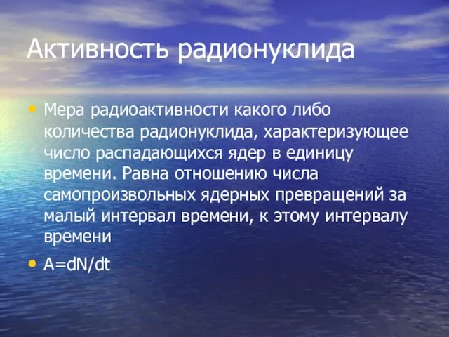 Активность радионуклида Мера радиоактивности какого либо количества радионуклида, характеризующее число распадающихся ядер в