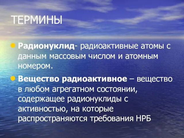 ТЕРМИНЫ Радионуклид- радиоактивные атомы с данным массовым числом и атомным номером. Вещество радиоактивное