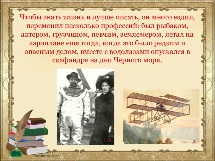 Чтобы знать жизнь и лучше писать, он много ездил, переменил несколько профессий: был