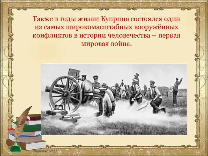 Также в годы жизни Куприна состоялся один из самых широкомасштабных вооружённых конфликтов в