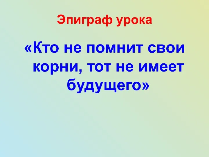 Эпиграф урока «Кто не помнит свои корни, тот не имеет будущего»