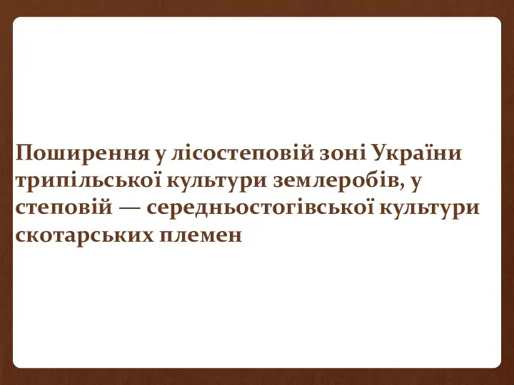 Поширення у лісостеповій зоні України трипільської культури землеробів, у степовій — середньостогівської культури скотарських племен