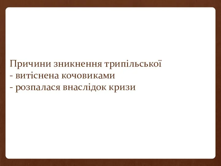 Причини зникнення трипільської - витіснена кочовиками - розпалася внаслідок кризи