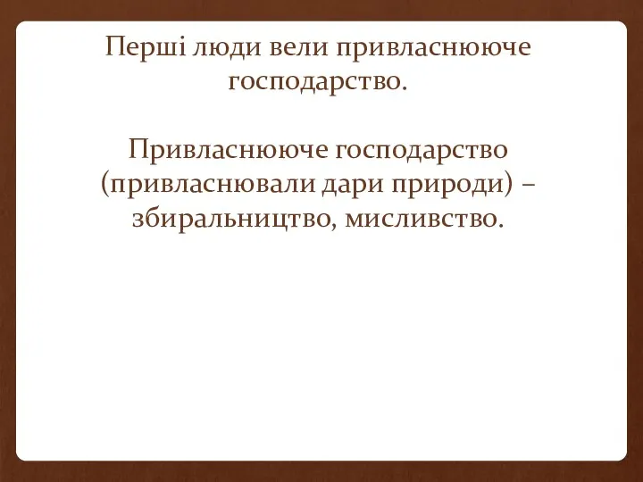 Перші люди вели привласнююче господарство. Привласнююче господарство (привласнювали дари природи) – збиральництво, мисливство.