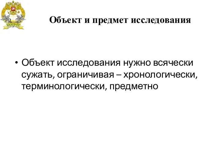 Объект и предмет исследования Объект исследования нужно всячески сужать, ограничивая – хронологически, терминологически, предметно