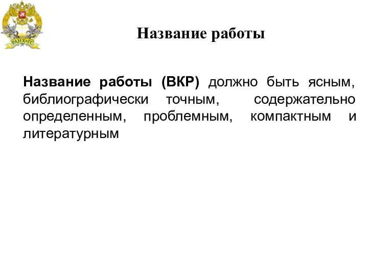 Название работы Название работы (ВКР) должно быть ясным, библиографически точным, содержательно определенным, проблемным, компактным и литературным