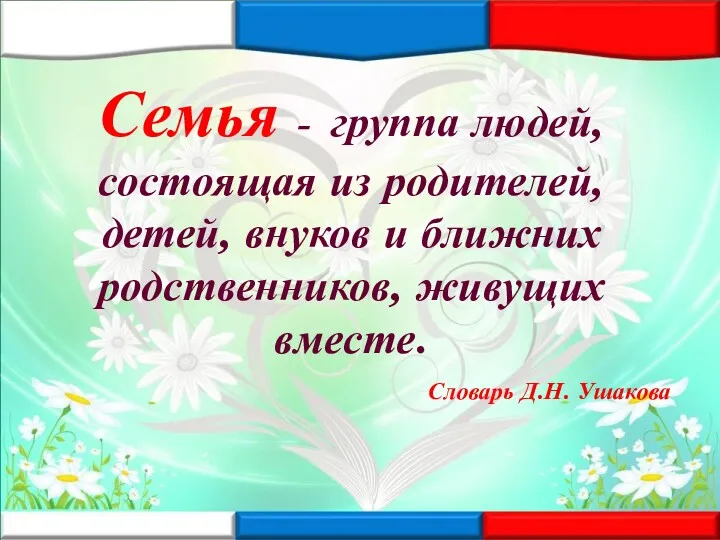 Семья - группа людей, состоящая из родителей, детей, внуков и ближних родственников, живущих