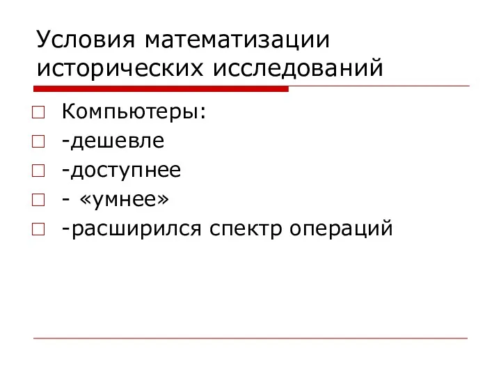 Условия математизации исторических исследований Компьютеры: -дешевле -доступнее - «умнее» -расширился спектр операций