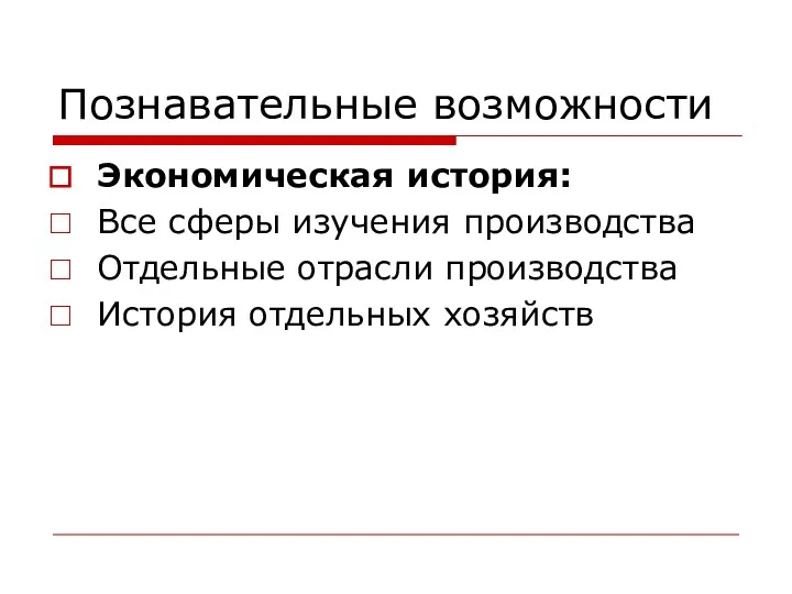 Познавательные возможности Экономическая история: Все сферы изучения производства Отдельные отрасли производства История отдельных хозяйств