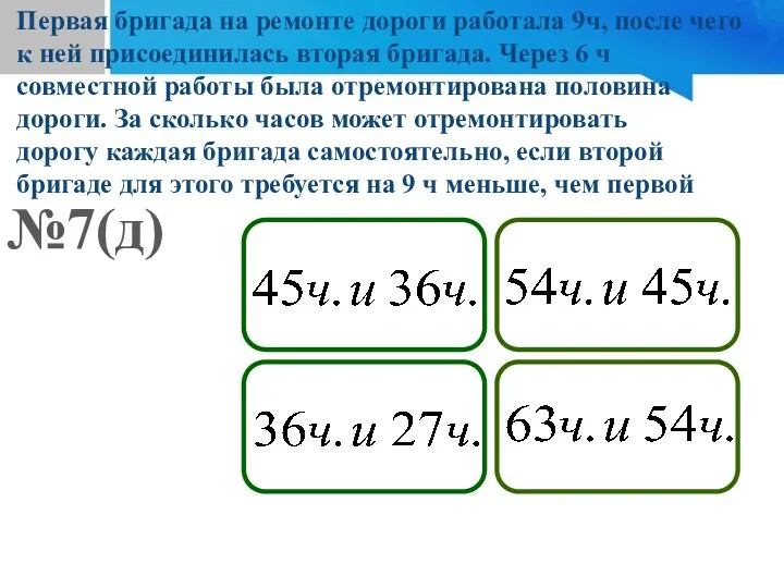 №7(д) Первая бригада на ремонте дороги работала 9ч, после чего