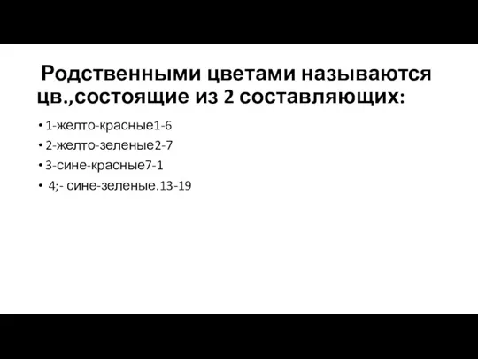 Родственными цветами называются цв.,состоящие из 2 составляющих: 1-желто-красные1-6 2-желто-зеленые2-7 3-сине-красные7-1 4;- сине-зеленые.13-19