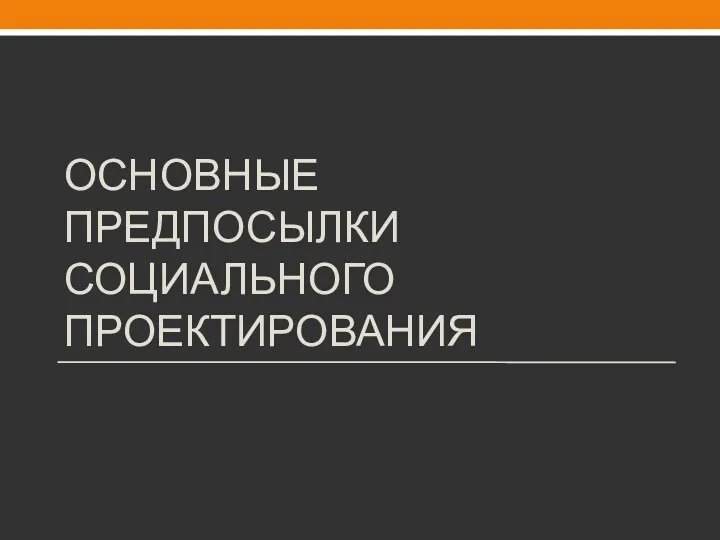 ОСНОВНЫЕ ПРЕДПОСЫЛКИ СОЦИАЛЬНОГО ПРОЕКТИРОВАНИЯ