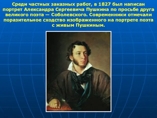 Среди частных заказных работ, в 1827 был написан портрет Александра Сергеевича Пушкина по
