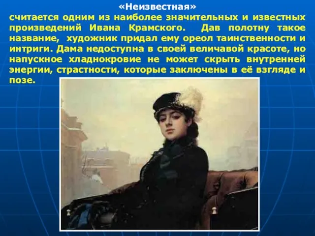 «Неизвестная» считается одним из наиболее значительных и известных произведений Ивана Крамского. Дав полотну