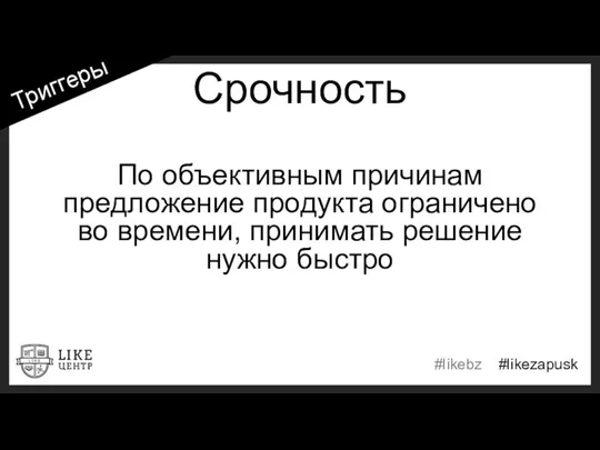 Срочность По объективным причинам предложение продукта ограничено во времени, принимать решение нужно быстро Триггеры