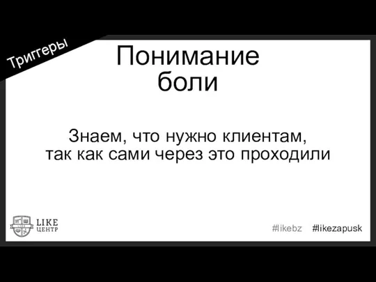 Понимание боли Знаем, что нужно клиентам, так как сами через это проходили Триггеры