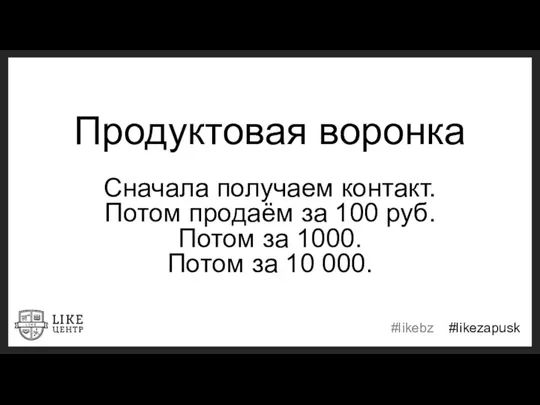 Продуктовая воронка Сначала получаем контакт. Потом продаём за 100 руб.