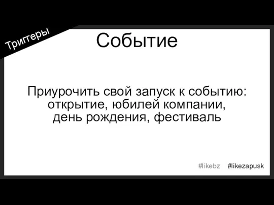 Событие Приурочить свой запуск к событию: открытие, юбилей компании, день рождения, фестиваль Триггеры