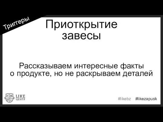 Приоткрытие завесы Рассказываем интересные факты о продукте, но не раскрываем деталей Триггеры